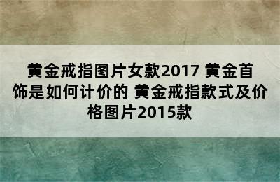 黄金戒指图片女款2017 黄金首饰是如何计价的 黄金戒指款式及价格图片2015款